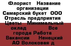 Флорист › Название организации ­ Самарский букет, ООО › Отрасль предприятия ­ Цветы › Минимальный оклад ­ 25 000 - Все города Работа » Вакансии   . Ненецкий АО,Волоковая д.